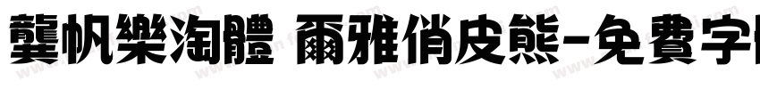 龚帆乐淘体 尔雅俏皮熊字体转换